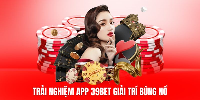 Trải nghiệm app 39BET giải trí bùng nổ.