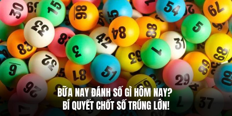 Bữa Nay Đánh Số Gì Hôm Nay? Bí Quyết Chốt Số Trúng Lớn!