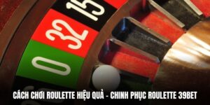 Cách Chơi Roulette Hiệu Quả - Chinh Phục Roulette 39BET