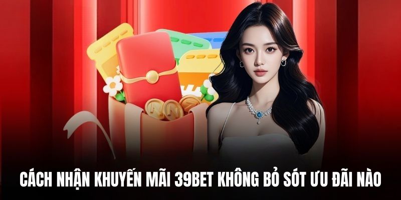 Cách nhận khuyến mãi 39BET không bỏ sót ưu đãi nào