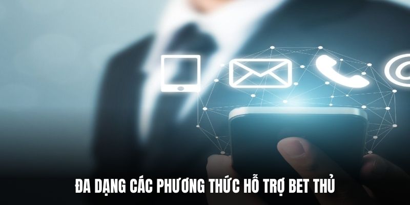 Đa dạng các phương thức hỗ trợ bet thủ
