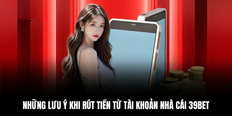 Những lưu ý khi rút tiền từ tài khoản nhà cái 39BET