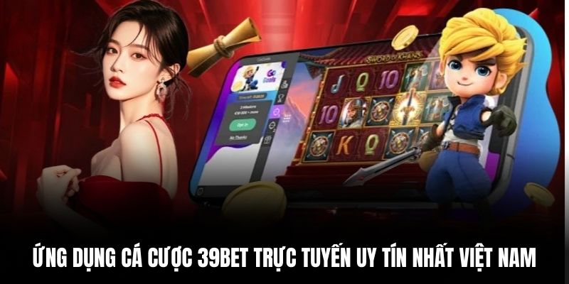 Ứng dụng cá cược 39BET trực tuyến uy tín nhất Việt Nam